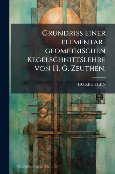 Grundriss einer elementar-geometrischen Kegelschnittslehre von H. G. Zeuthen.