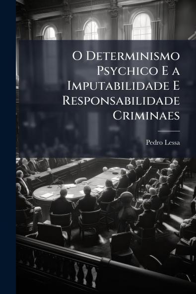 O Determinismo Psychico E a Imputabilidade E Responsabilidade Criminaes