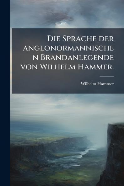 Die Sprache der anglonormannischen Brandanlegende von Wilhelm Hammer.