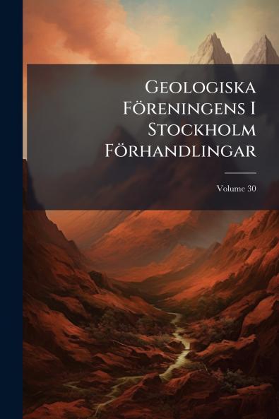 Geologiska Föreningens I Stockholm Förhandlingar; Volume 30