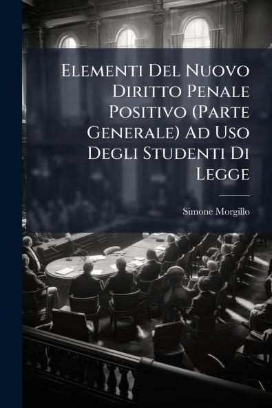 Elementi Del Nuovo Diritto Penale Positivo (Parte Generale) Ad Uso Degli Studenti Di Legge