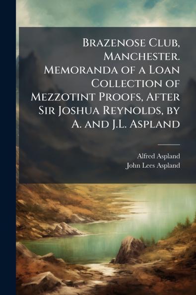 Brazenose Club Manchester. Memoranda of a Loan Collection of Mezzotint Proofs After Sir Joshua Reynolds by A. and J.L. Aspland