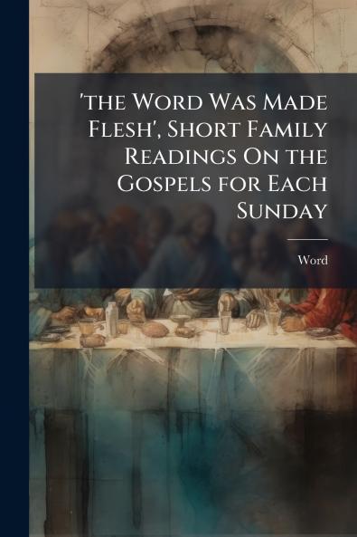'the Word Was Made Flesh' Short Family Readings On the Gospels for Each Sunday