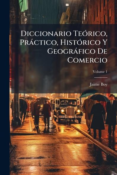 Diccionario Teórico Práctico Histórico Y Geográfico De Comercio; Volume 1