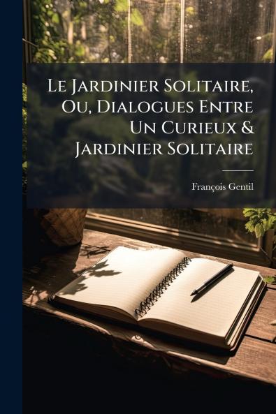 Le Jardinier Solitaire Ou Dialogues Entre Un Curieux & Jardinier Solitaire