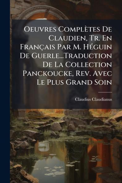 Oeuvres Complètes De Claudien Tr. En Français Par M. Héguin De Guerle...Traduction De La Collection Panckoucke Rev. Avec Le Plus Grand Soin