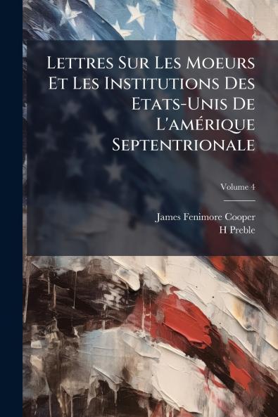 Lettres Sur Les Moeurs Et Les Institutions Des Etats-Unis De L'amérique Septentrionale; Volume 4