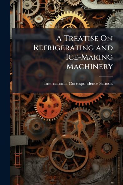 A Treatise On Refrigerating and Ice-Making Machinery