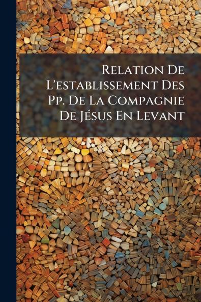 Relation De L'establissement Des Pp. De La Compagnie De Jésus En Levant