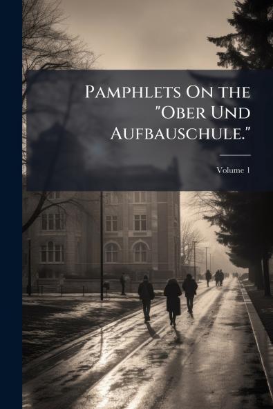 Pamphlets On the Ober Und Aufbauschule.; Volume 1