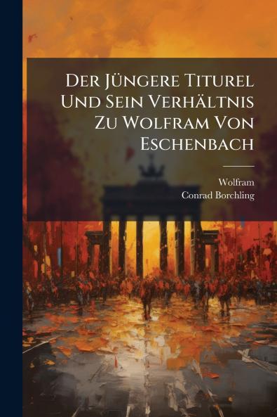 Der Jüngere Titurel Und Sein Verhältnis Zu Wolfram Von Eschenbach