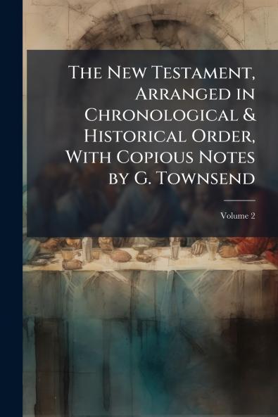 The New Testament Arranged in Chronological & Historical Order With Copious Notes by G. Townsend; Volume 2