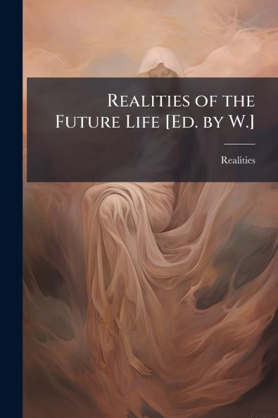 Realities of the Future Life [Ed. by W.]