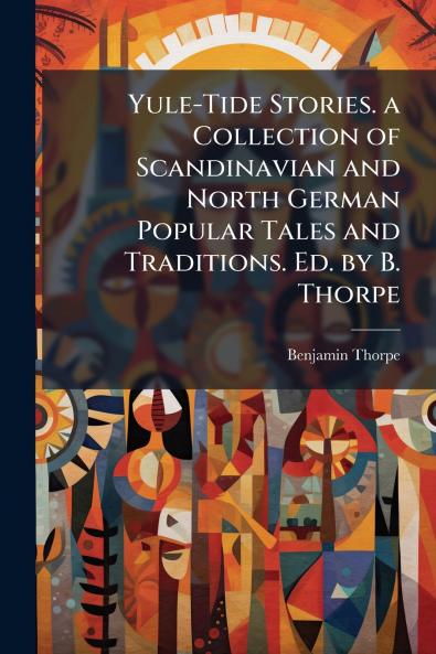 Yule-Tide Stories. a Collection of Scandinavian and North German Popular Tales and Traditions. Ed. by B. Thorpe