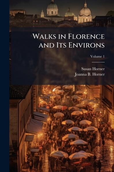 Walks in Florence and Its Environs; Volume 1