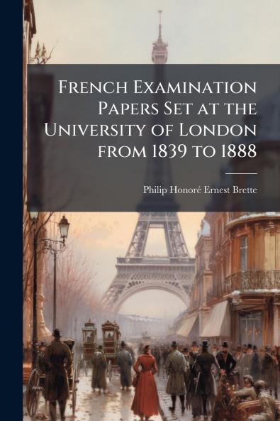 French Examination Papers Set at the University of London from 1839 to 1888