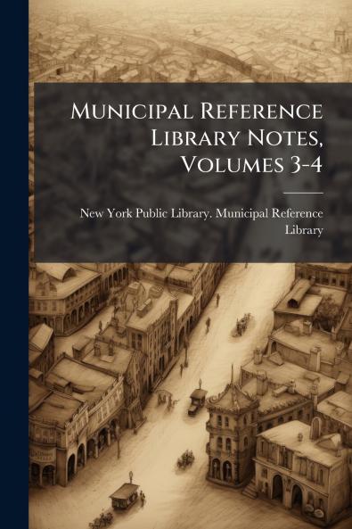 Municipal Reference Library Notes Volumes 3-4