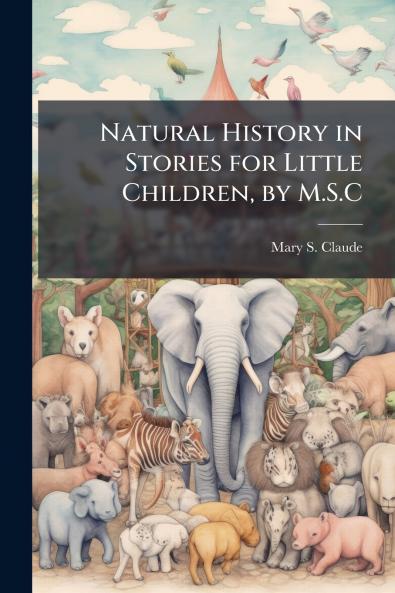 Natural History in Stories for Little Children by M.S.C