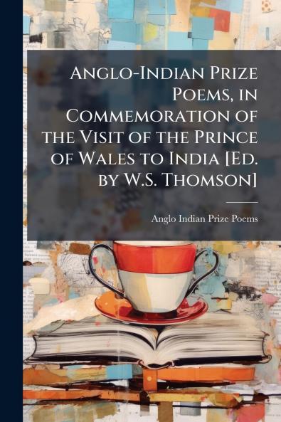 Anglo-Indian Prize Poems in Commemoration of the Visit of the Prince of Wales to India [Ed. by W.S. Thomson]