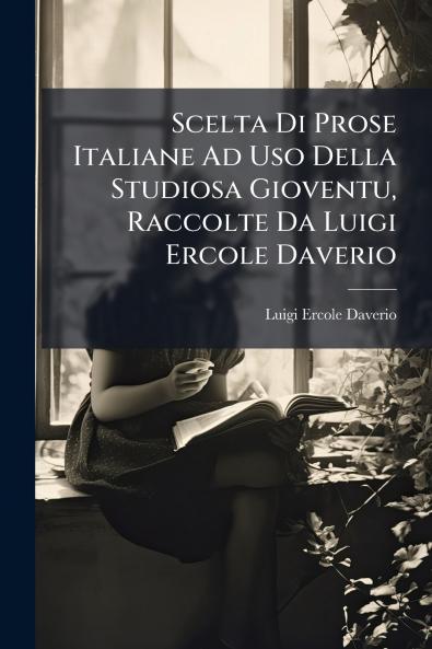 Scelta Di Prose Italiane Ad Uso Della Studiosa Gioventu Raccolte Da Luigi Ercole Daverio