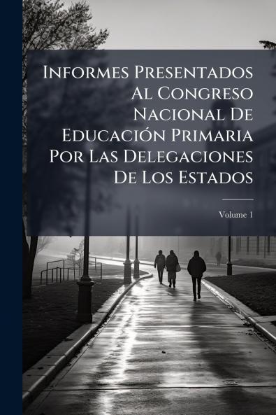 Informes Presentados Al Congreso Nacional De Educación Primaria Por Las Delegaciones De Los Estados