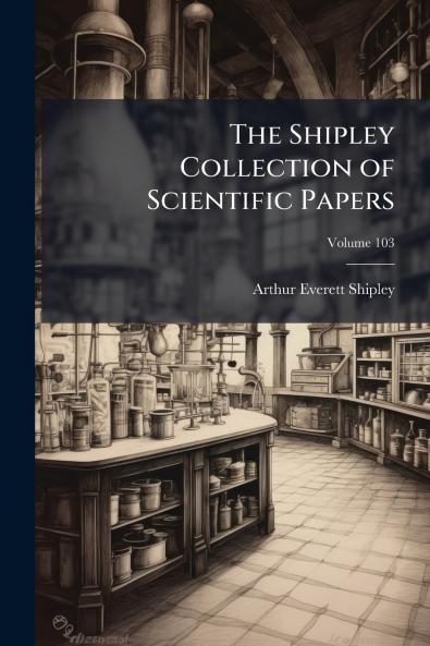 The Shipley Collection of Scientific Papers; Volume 103