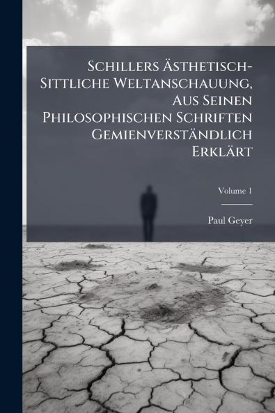 Schillers Ästhetisch-Sittliche Weltanschauung Aus Seinen Philosophischen Schriften Gemienverständlich Erklärt; Volume 1