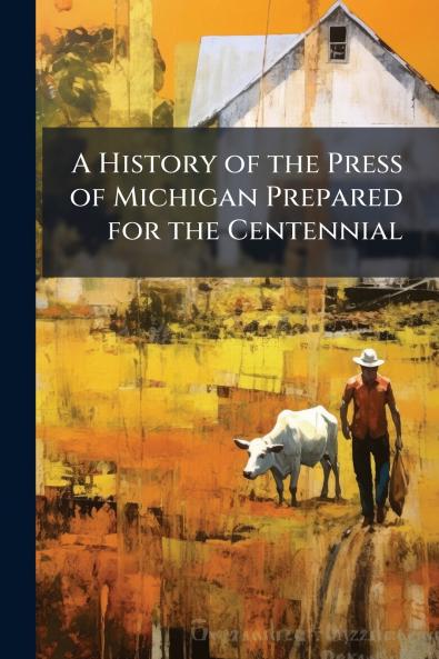 A History of the Press of Michigan Prepared for the Centennial
