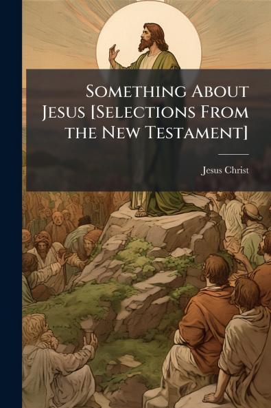 Something About Jesus [Selections From the New Testament]