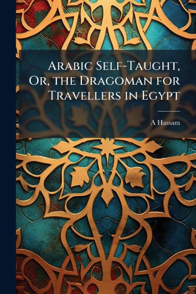 Arabic Self-Taught Or the Dragoman for Travellers in Egypt