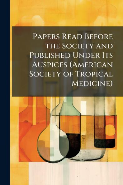 Papers Read Before the Society and Published Under Its Auspices (American Society of Tropical Medicine)