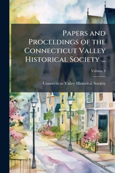 Papers and Proceedings of the Connecticut Valley Historical Society ...; Volume 4