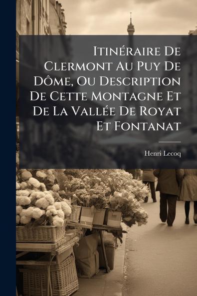 Itinéraire De Clermont Au Puy De Dôme Ou Description De Cette Montagne Et De La Vallée De Royat Et Fontanat
