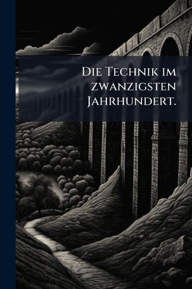 Die Technik im zwanzigsten Jahrhundert.