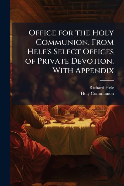 Office for the Holy Communion. From Hele's Select Offices of Private Devotion. With Appendix