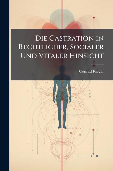 Die Castration in Rechtlicher Socialer Und Vitaler Hinsicht