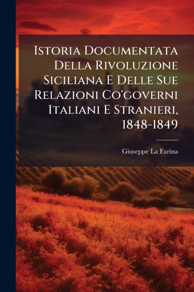 Istoria Documentata Della Rivoluzione Siciliana E Delle Sue Relazioni Co'governi Italiani E Stranieri 1848-1849