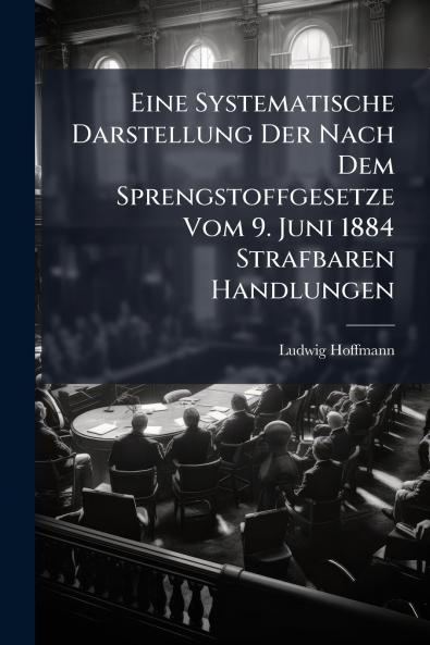 Eine Systematische Darstellung Der Nach Dem Sprengstoffgesetze Vom 9. Juni 1884 Strafbaren Handlungen