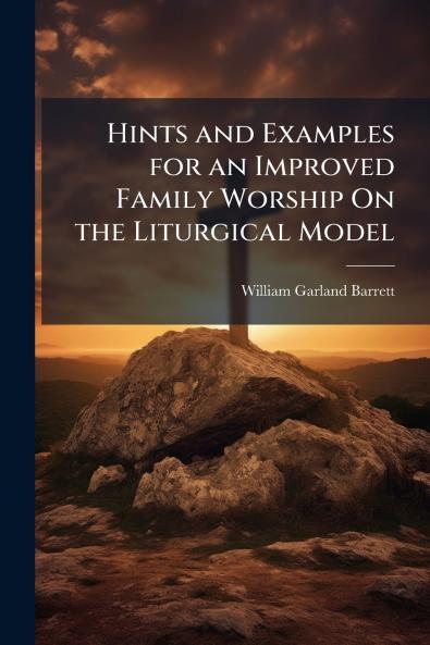 Hints and Examples for an Improved Family Worship On the Liturgical Model
