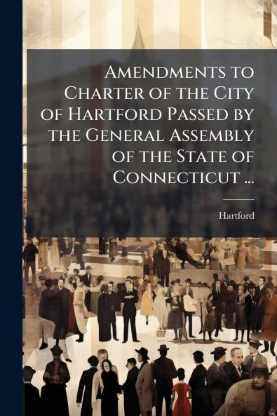 Amendments to Charter of the City of Hartford Passed by the General Assembly of the State of Connecticut ...