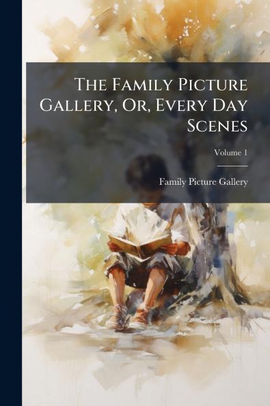 The Family Picture Gallery Or Every Day Scenes; Volume 1