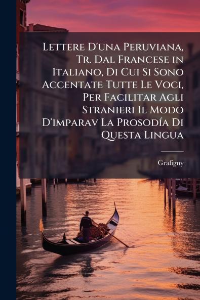 Lettere D'una Peruviana Tr. Dal Francese in Italiano Di Cui Si Sono Accentate Tutte Le Voci Per Facilitar Agli Stranieri Il Modo D'imparav La Prosodía Di Questa Lingua