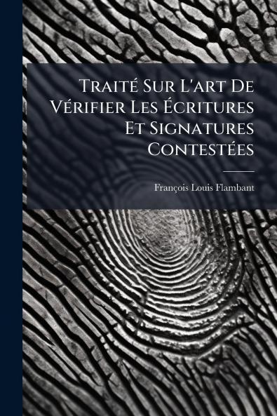 Traité Sur L'art De Vérifier Les Écritures Et Signatures Contestées