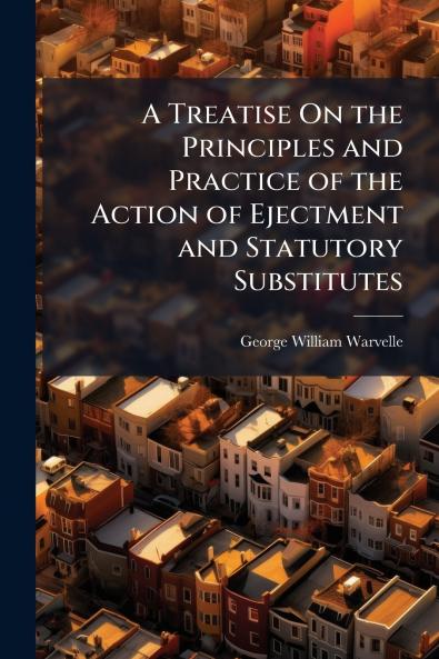 A Treatise On the Principles and Practice of the Action of Ejectment and Statutory Substitutes