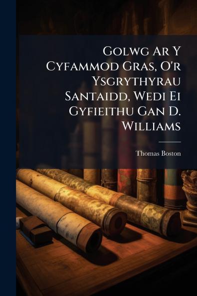 Golwg Ar Y Cyfammod Gras O'r Ysgrythyrau Santaidd Wedi Ei Gyfieithu Gan D. Williams