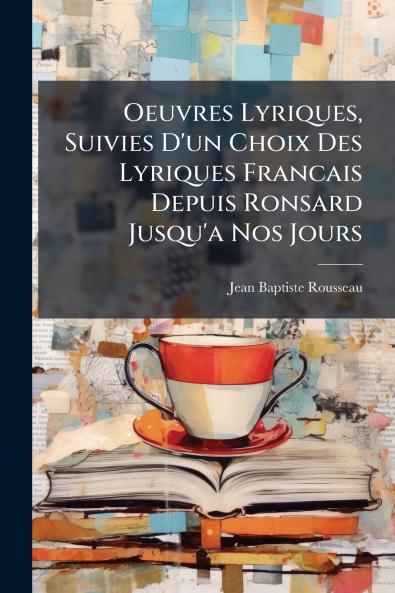 Oeuvres Lyriques Suivies D'un Choix Des Lyriques Francais Depuis Ronsard Jusqu'a Nos Jours