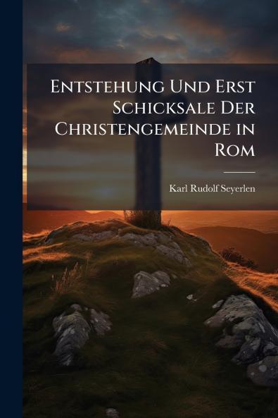 Entstehung Und Erst Schicksale Der Christengemeinde in Rom