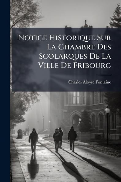 Notice Historique Sur La Chambre Des Scolarques De La Ville De Fribourg