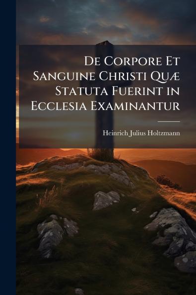 De Corpore Et Sanguine Christi Quæ Statuta Fuerint in Ecclesia Examinantur