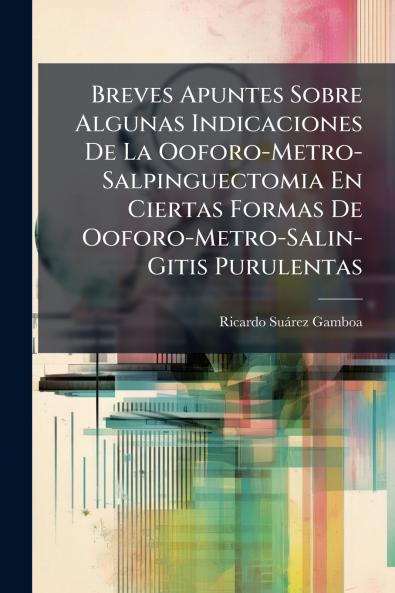 Breves Apuntes Sobre Algunas Indicaciones De La Ooforo-Metro-Salpinguectomia En Ciertas Formas De Ooforo-Metro-Salin-Gitis Purulentas
